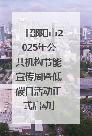 邵阳市2025年公共机构节能宣传周暨低碳日活动正式启动
