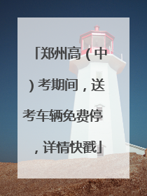 郑州高（中）考期间，送考车辆免费停，详情快戳