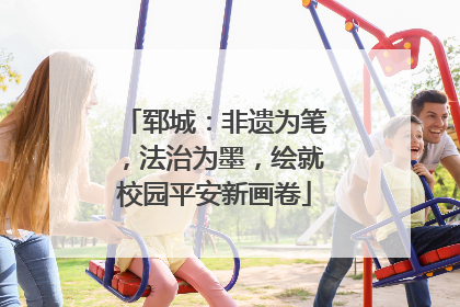 郓城：非遗为笔，法治为墨，绘就校园平安新画卷