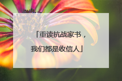 重读抗战家书，我们都是收信人