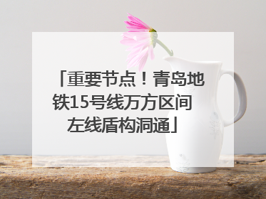 重要节点！青岛地铁15号线万方区间左线盾构洞通