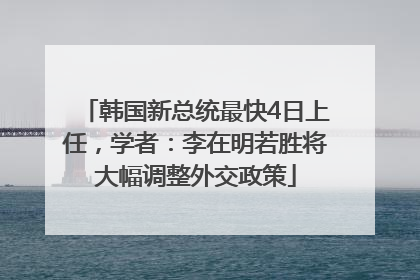 韩国新总统最快4日上任，学者：李在明若胜将大幅调整外交政策