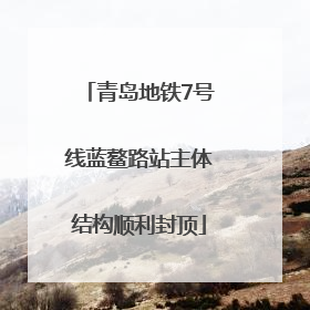 青岛地铁7号线蓝鳌路站主体结构顺利封顶