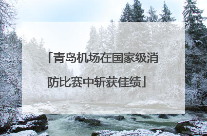 青岛机场在国家级消防比赛中斩获佳绩