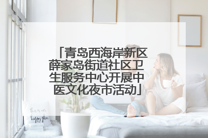 青岛西海岸新区薛家岛街道社区卫生服务中心开展中医文化夜市活动