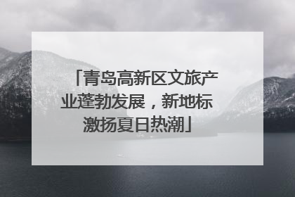 青岛高新区文旅产业蓬勃发展，新地标激扬夏日热潮