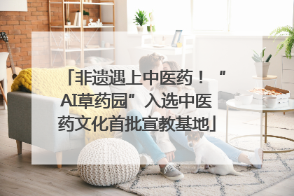 非遗遇上中医药！“AI草药园”入选中医药文化首批宣教基地