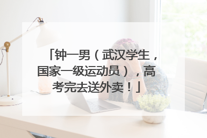 钟一男（武汉学生，国家一级运动员），高考完去送外卖！