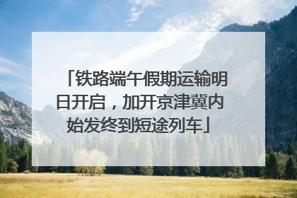 铁路端午假期运输明日开启，加开京津冀内始发终到短途列车