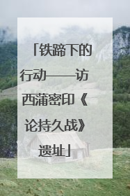 铁蹄下的行动——访西蒲密印《论持久战》遗址