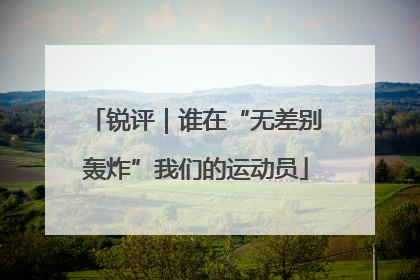 锐评｜谁在“无差别轰炸”我们的运动员