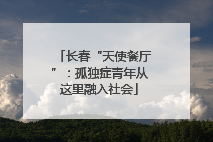 长春“天使餐厅”：孤独症青年从这里融入社会