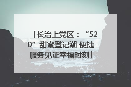 长治上党区：“520”甜蜜登记潮 便捷服务见证幸福时刻