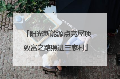 阳光新能源点亮屋顶 致富之路照进三家村