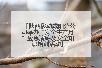 陕西移动咸阳分公司举办“安全生产月”应急演练及安全知识培训活动