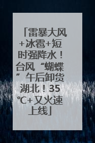 雷暴大风+冰雹+短时强降水！台风“蝴蝶”午后卸货湖北！35℃+又火速上线