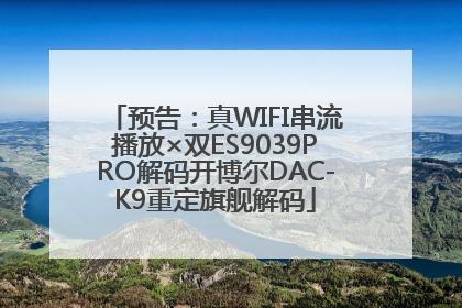 预告：真WIFI串流播放×双ES9039PRO解码开博尔DAC-K9重定旗舰解码