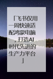 飞书仅用一周快速适配鸿蒙电脑，打造AI时代先进的生产力平台