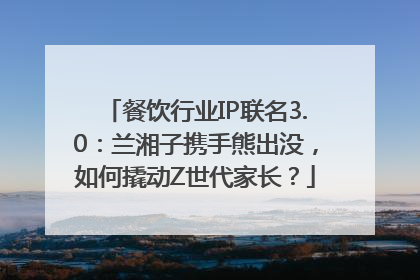 餐饮行业IP联名3.0：兰湘子携手熊出没，如何撬动Z世代家长？