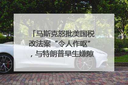 马斯克怒批美国税改法案“令人作呕”，与特朗普早生嫌隙？｜国际识局