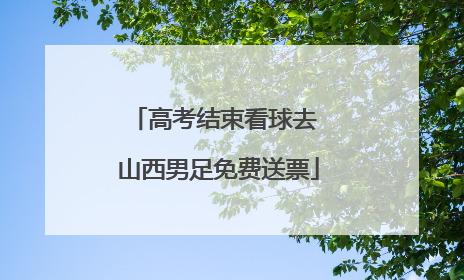 高考结束看球去 山西男足免费送票