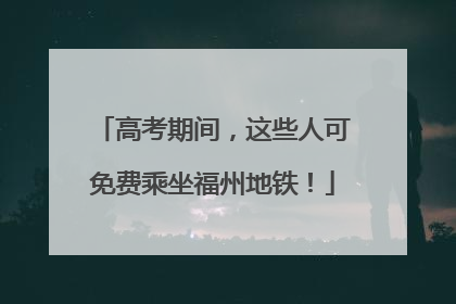 高考期间，这些人可免费乘坐福州地铁！