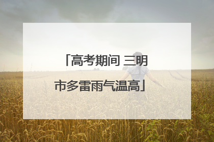 高考期间 三明市多雷雨气温高