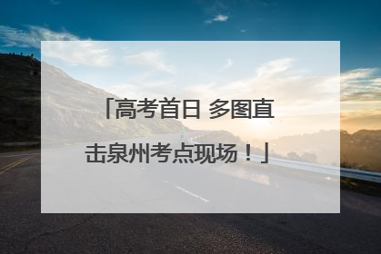 高考首日 多图直击泉州考点现场！