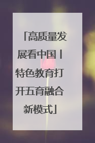 高质量发展看中国丨特色教育打开五育融合新模式