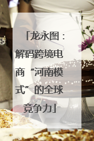 龙永图：解码跨境电商“河南模式”的全球竞争力