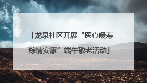 龙泉社区开展“医心暖寿 粽情安康”端午敬老活动