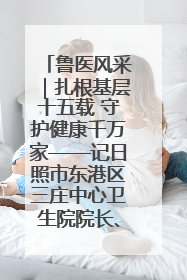 鲁医风采｜扎根基层十五载 守护健康千万家——记日照市东港区三庄中心卫生院院长、主治医师张守海
