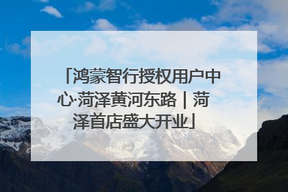 鸿蒙智行授权用户中心·菏泽黄河东路｜菏泽首店盛大开业