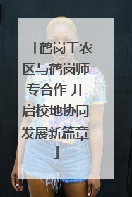鹤岗工农区与鹤岗师专合作 开启校地协同发展新篇章