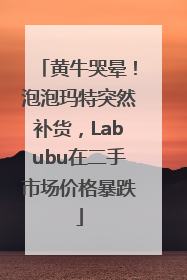 黄牛哭晕！泡泡玛特突然补货，Labubu在二手市场价格暴跌