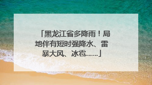 黑龙江省多降雨！局地伴有短时强降水、雷暴大风、冰雹……