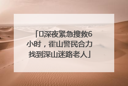 ﻿深夜紧急搜救6小时，霍山警民合力找到深山迷路老人