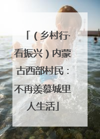 （乡村行·看振兴）内蒙古西部村民：不再羡慕城里人生活