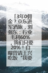 3年0佣金？京东进军酒旅，刘强东：行业毛利60%，我们只要20%！自曝曾请王兴吃饭“我要做外卖了”
