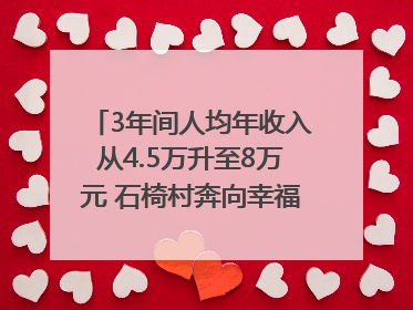 3年间人均年收入从4.5万升至8万元 石椅村奔向幸福好样子｜牵挂的村