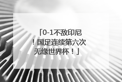 0-1不敌印尼！国足连续第六次无缘世界杯！