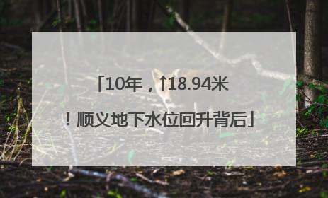 10年，↑18.94米！顺义地下水位回升背后