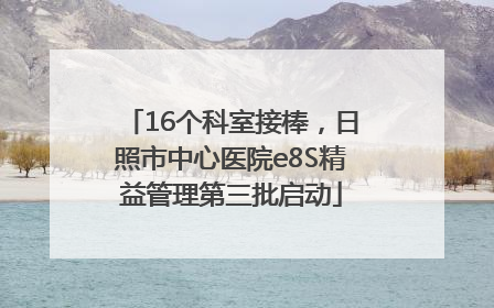 16个科室接棒，日照市中心医院e8S精益管理第三批启动
