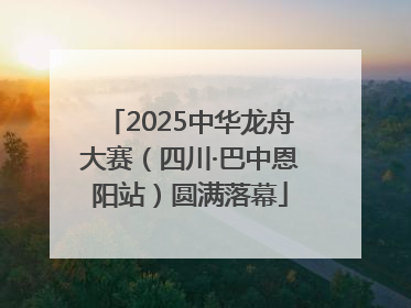 2025中华龙舟大赛（四川·巴中恩阳站）圆满落幕