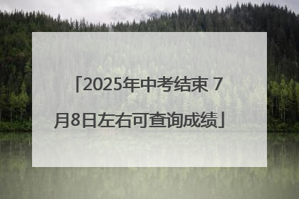 2025年中考结束 7月8日左右可查询成绩