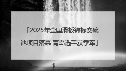 2025年全国滑板锦标赛碗池项目落幕 青岛选手获季军