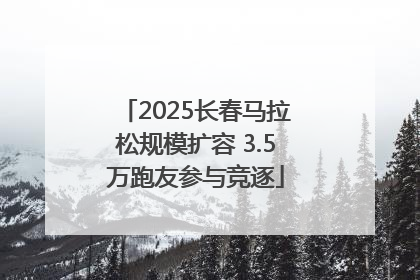 2025长春马拉松规模扩容 3.5万跑友参与竞逐