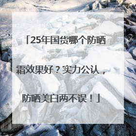 25年国货哪个防晒霜效果好？实力公认，防晒美白两不误！