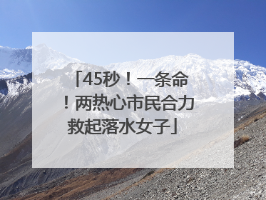 45秒！一条命！两热心市民合力救起落水女子