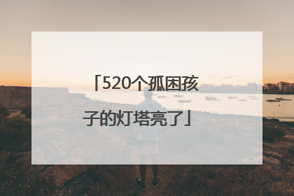 520个孤困孩子的灯塔亮了